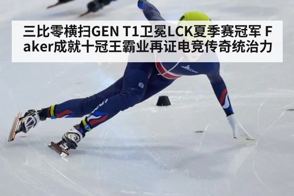 三比零横扫GEN T1卫冕LCK夏季赛冠军 Faker成就十冠王霸业再证电竞传奇统治力