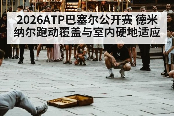 2026ATP巴塞尔公开赛 德米纳尔跑动覆盖与室内硬地适应