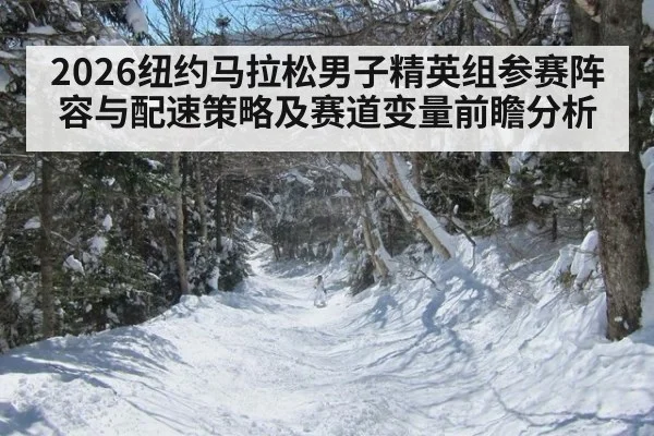 2026纽约马拉松男子精英组参赛阵容与配速策略及赛道变量前瞻分析