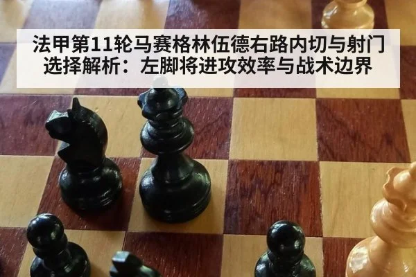 法甲第11轮马赛格林伍德右路内切与射门选择解析：左脚将进攻效率与战术边界