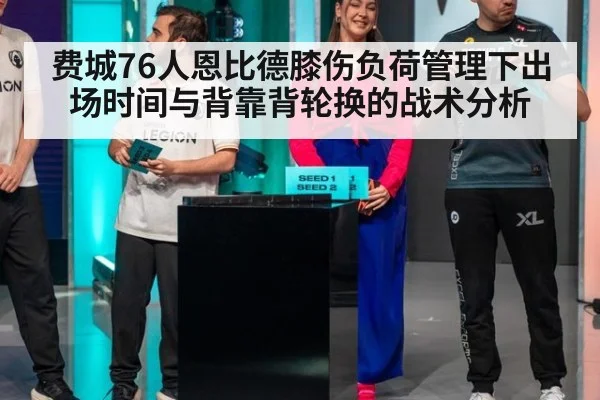 费城76人恩比德膝伤负荷管理下出场时间与背靠背轮换的战术分析