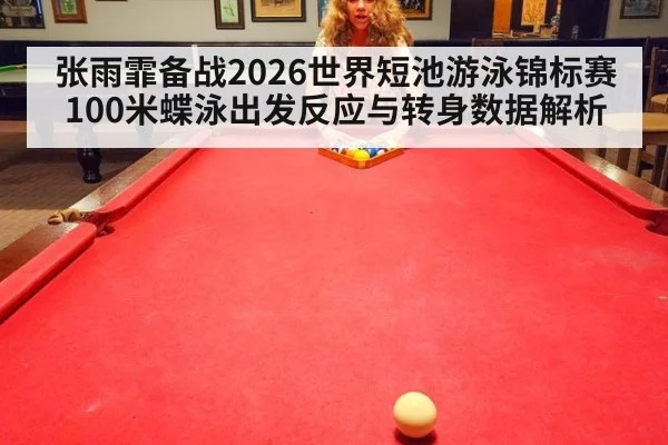 张雨霏备战2026世界短池游泳锦标赛 100米蝶泳出发反应与转身数据解析